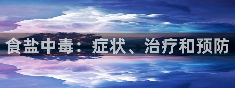 威九国际v96242cc官网版：食盐中毒：症状、治疗和预防