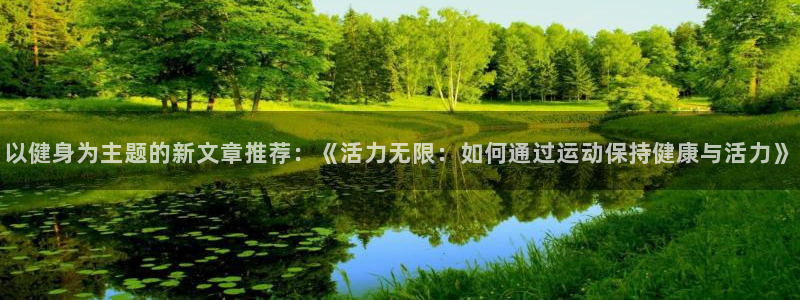 必一运动：以健身为主题的新文章推荐：《活力无限：如何通过运动保持健康与活力》