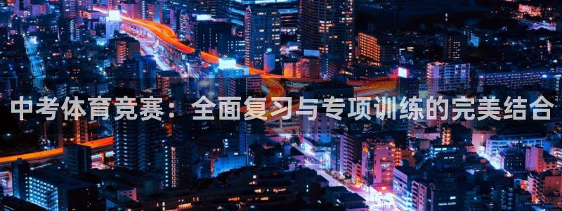 必一运动app：中考体育竞赛：全面复习与专项训练的完美结合