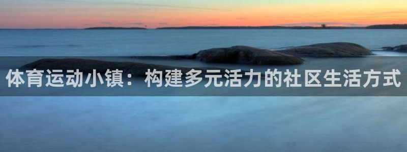 必一运动官网入口：体育运动小镇：构建多元活力的社区生活方式