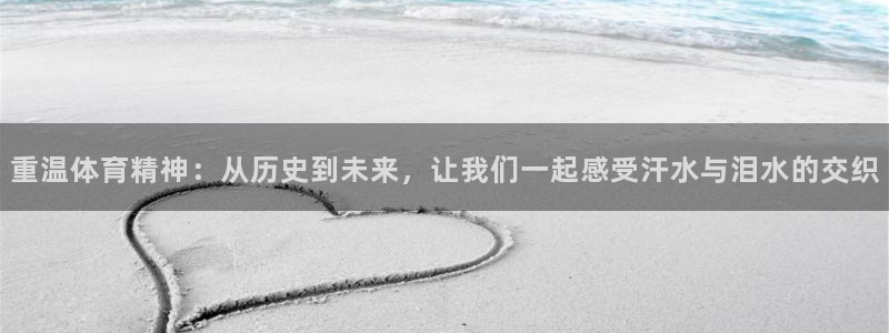 b体育必一运动官网：重温体育精神：从历史到未来，让我们一起感受汗水与泪水的交织