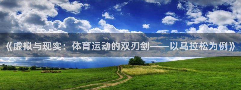 必一运动官网：《虚拟与现实：体育运动的双刃剑——以马拉松为例》