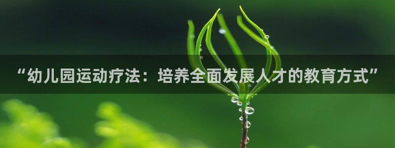 必一运动：“幼儿园运动疗法：培养全面发展人才的教育方式”
