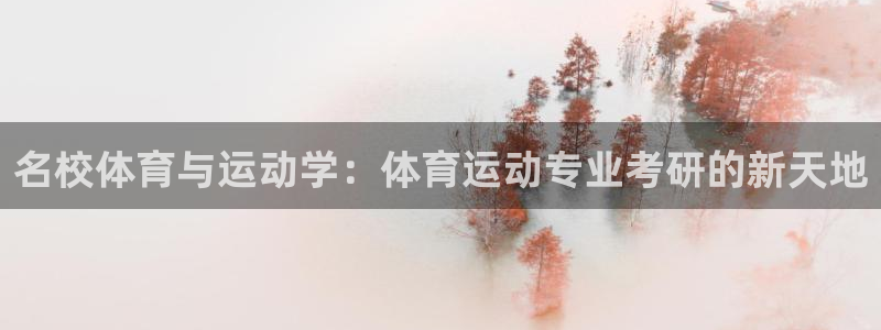 必一运动体育官网入口：名校体育与运动学：体育运动专业考研的新天地
