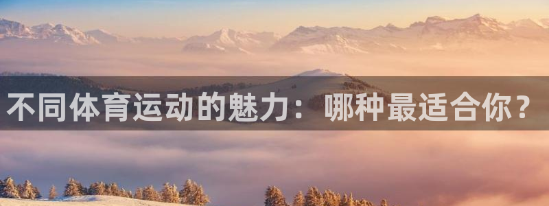 必一运动官网：不同体育运动的魅力：哪种最适合你？