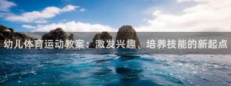 必一运动官网入口：幼儿体育运动教案：激发兴趣、培养技能的新起点