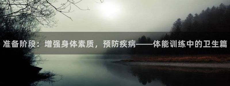 必一运动体育官网入口：准备阶段：增强身体素质，预防疾病——体能训练中的卫生篇