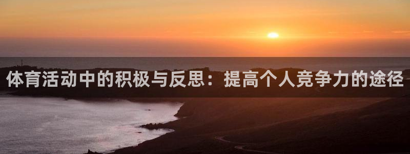 bsports必一运动：体育活动中的积极与反思：提高个人竞争力的途径