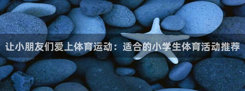必一运动bsport体育：让小朋友们爱上体育运动：适合的小学生体育活动推荐