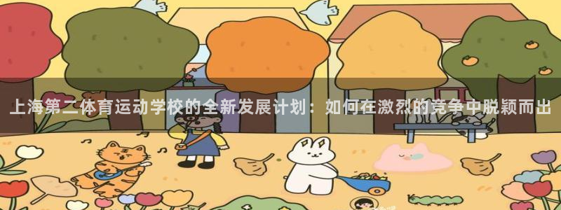 必一运动：上海第二体育运动学校的全新发展计划：如何在激烈的竞争中脱颖而出