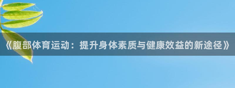 必一运动体育官网入口：《腹部体育运动：提升身体素质与健康效益的新途径》