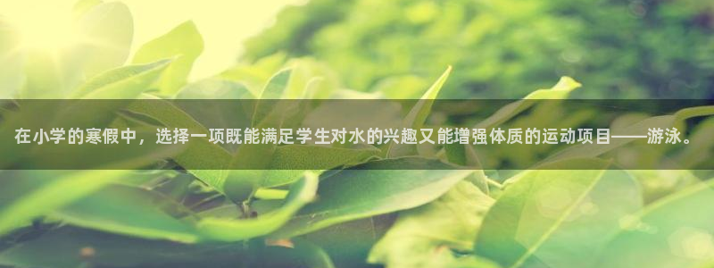 必一运动：在小学的寒假中，选择一项既能满足学生对水的兴趣又能增强体质的运动项目——游泳。