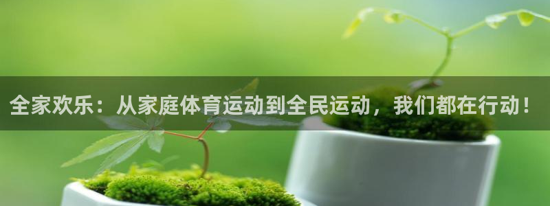 必一运动体育官网入口：全家欢乐：从家庭体育运动到全民运动，我们都在行动！