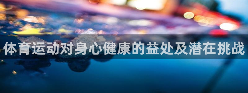 bsports官网 必一运动：体育运动对身心健康的益处及潜在挑战