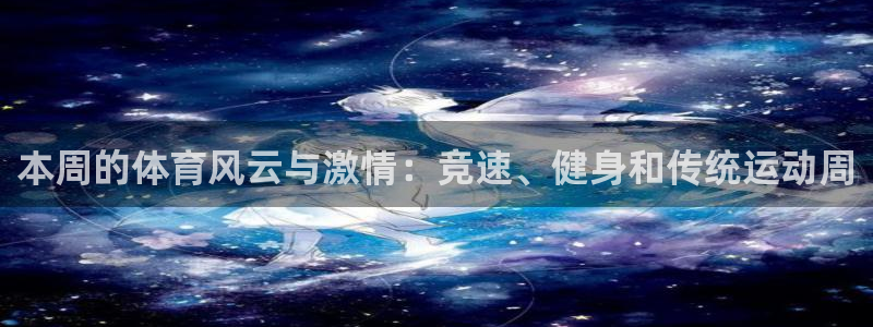必一运动：本周的体育风云与激情：竞速、健身和传统运动周