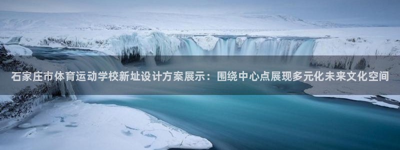 bsport必一运动：石家庄市体育运动学校新址设计方案展示：围绕中心点展现多元化未来文化空间