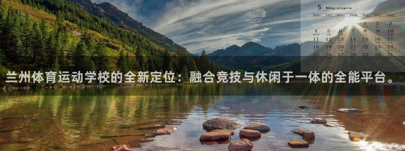 bsports必一运动：兰州体育运动学校的全新定位：融合竞技与休闲于一体的全能平台。