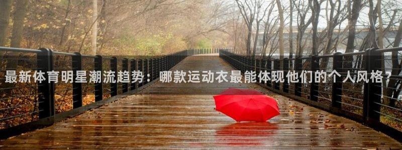 bsports必一运动：最新体育明星潮流趋势：哪款运动衣最能体现他们的个人风格？