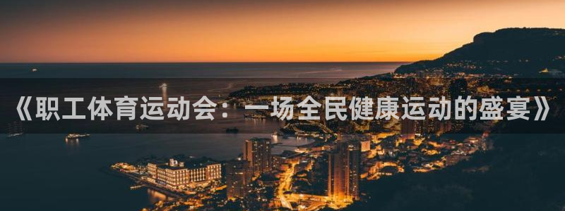必一运动官网入口：《职工体育运动会：一场全民健康运动的盛宴》
