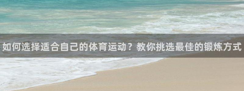 必一运动：如何选择适合自己的体育运动？教你挑选最佳的锻炼方式