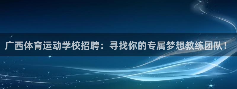 bsports官网 必一运动：广西体育运动学校招聘：寻找你的专属梦想教练团队！