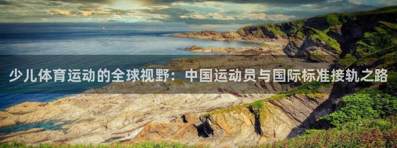 bsports必一运动：少儿体育运动的全球视野：中国运动员与国际标准接轨之路